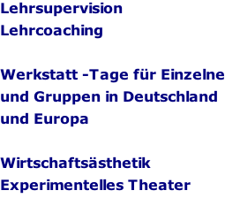 Lehrsupervision Lehrcoaching  Werkstatt -Tage fr Einzelne und Gruppen in Deutschland  und Europa  Wirtschaftssthetik Experimentelles Theater